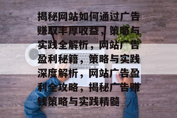 揭秘网站如何通过广告赚取丰厚收益，策略与实践全解析，网站广告盈利秘籍，策略与实践深度解析，网站广告盈利全攻略，揭秘广告赚钱策略与实践精髓