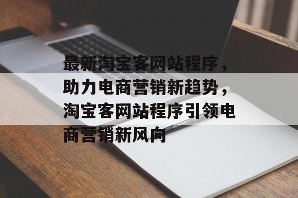 最新淘宝客网站程序，助力电商营销新趋势，淘宝客网站程序引领电商营销新风向
