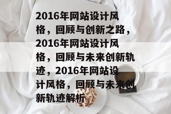 2016年网站设计风格，回顾与创新之路，2016年网站设计风格，回顾与未来创新轨迹，2016年网站设计风格，回顾与未来创新轨迹解析