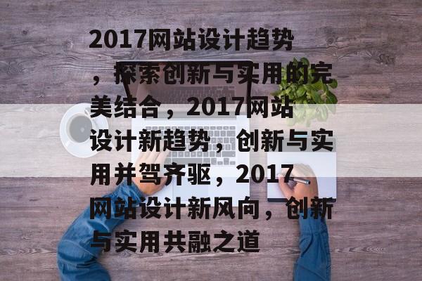 2017网站设计趋势，探索创新与实用的完美结合，2017网站设计新趋势，创新与实用并驾齐驱，2017网站设计新风向，创新与实用共融之道