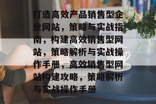 打造高效产品销售型企业网站，策略与实战指南，构建高效销售型网站，策略解析与实战操作手册，高效销售型网站构建攻略，策略解析与实战操作手册