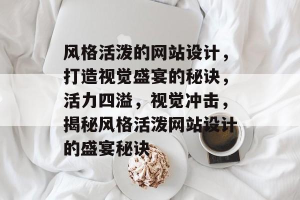 风格活泼的网站设计，打造视觉盛宴的秘诀，活力四溢，视觉冲击，揭秘风格活泼网站设计的盛宴秘诀