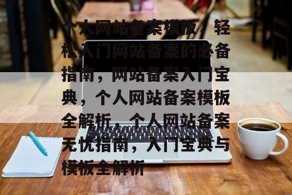 个人网站备案模板，轻松入门网站备案的必备指南，网站备案入门宝典，个人网站备案模板全解析，个人网站备案无忧指南，入门宝典与模板全解析