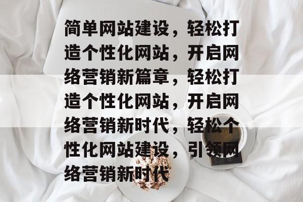 简单网站建设，轻松打造个性化网站，开启网络营销新篇章，轻松打造个性化网站，开启网络营销新时代，轻松个性化网站建设，引领网络营销新时代