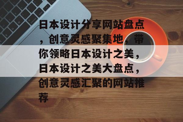 日本设计分享网站盘点，创意灵感聚集地，带你领略日本设计之美，日本设计之美大盘点，创意灵感汇聚的网站推荐
