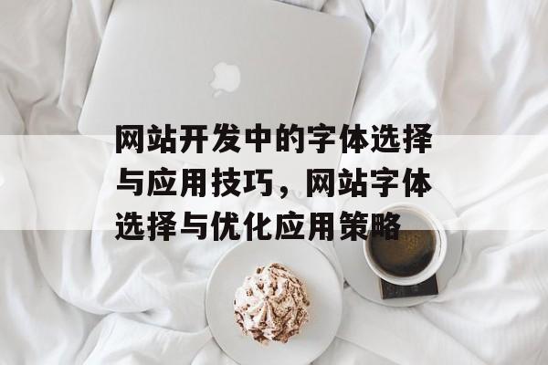 网站开发中的字体选择与应用技巧，网站字体选择与优化应用策略