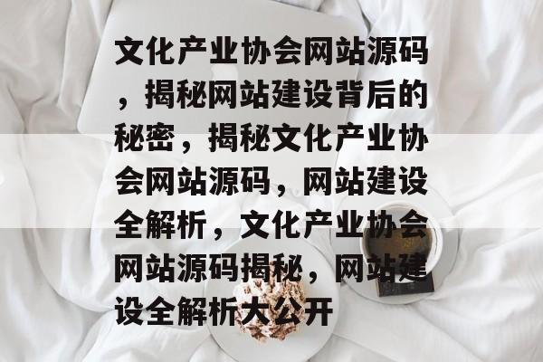 文化产业协会网站源码，揭秘网站建设背后的秘密，揭秘文化产业协会网站源码，网站建设全解析，文化产业协会网站源码揭秘，网站建设全解析大公开