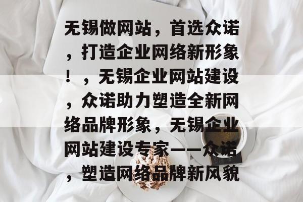 无锡做网站，首选众诺，打造企业网络新形象！，无锡企业网站建设，众诺助力塑造全新网络品牌形象，无锡企业网站建设专家——众诺，塑造网络品牌新风貌