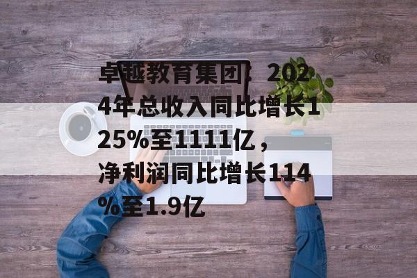 卓越教育集团：2024年总收入同比增长125%至1111亿，净利润同比增长114%至1.9亿