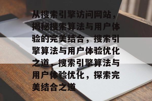 从搜索引擎访问网站，揭秘搜索算法与用户体验的完美结合，搜索引擎算法与用户体验优化之道，搜索引擎算法与用户体验优化，探索完美结合之道