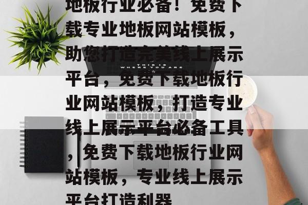 地板行业必备！免费下载专业地板网站模板，助您打造完美线上展示平台，免费下载地板行业网站模板，打造专业线上展示平台必备工具，免费下载地板行业网站模板，专业线上展示平台打造利器