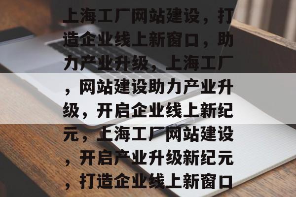 上海工厂网站建设，打造企业线上新窗口，助力产业升级，上海工厂，网站建设助力产业升级，开启企业线上新纪元，上海工厂网站建设，开启产业升级新纪元，打造企业线上新窗口