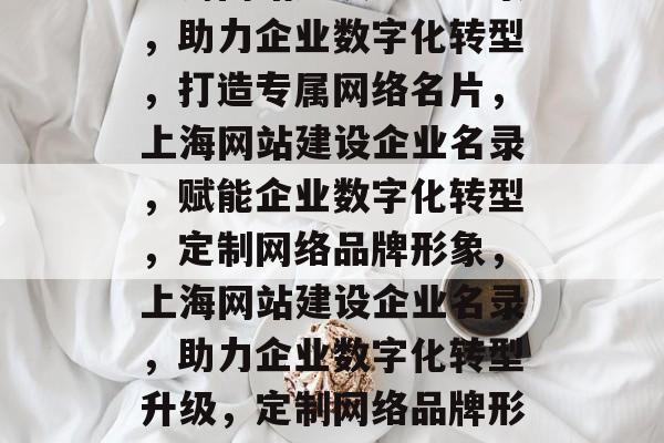 上海网站建设企业名录，助力企业数字化转型，打造专属网络名片，上海网站建设企业名录，赋能企业数字化转型，定制网络品牌形象，上海网站建设企业名录，助力企业数字化转型升级，定制网络品牌形象
