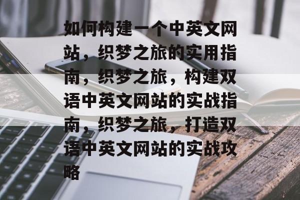 如何构建一个中英文网站,织梦之旅的实用指南,织梦之旅,构建双语中英文网站的实战指南,织梦之旅,打造双语中英文网站的实战攻略 如何构建一个中英文网站,织梦之旅的实用指南,织梦之旅,构建双语中英文网站的实战指南,织梦之旅,打造双语中英文网站的实战攻略