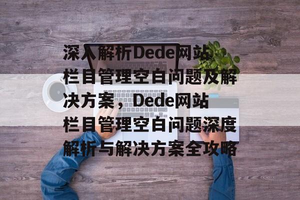 深入解析Dede网站栏目管理空白问题及解决方案，Dede网站栏目管理空白问题深度解析与解决方案全攻略
