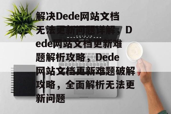 解决Dede网站文档无法更新问题详解，Dede网站文档更新难题解析攻略，Dede网站文档更新难题破解攻略，全面解析无法更新问题