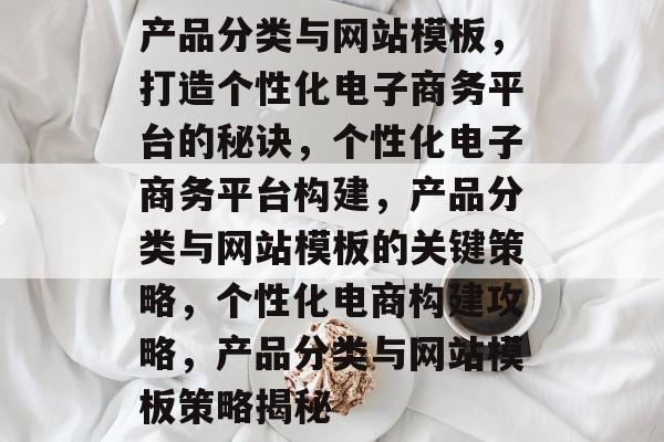 产品分类与网站模板，打造个性化电子商务平台的秘诀，个性化电子商务平台构建，产品分类与网站模板的关键策略，个性化电商构建攻略，产品分类与网站模板策略揭秘