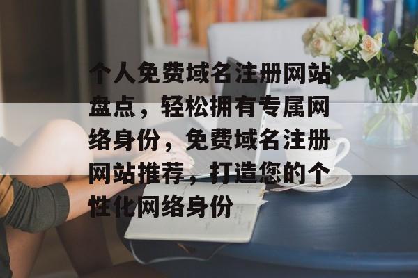 个人免费域名注册网站盘点，轻松拥有专属网络身份，免费域名注册网站推荐，打造您的个性化网络身份