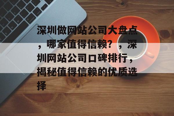 深圳做网站公司大盘点，哪家值得信赖？，深圳网站公司口碑排行，揭秘值得信赖的优质选择
