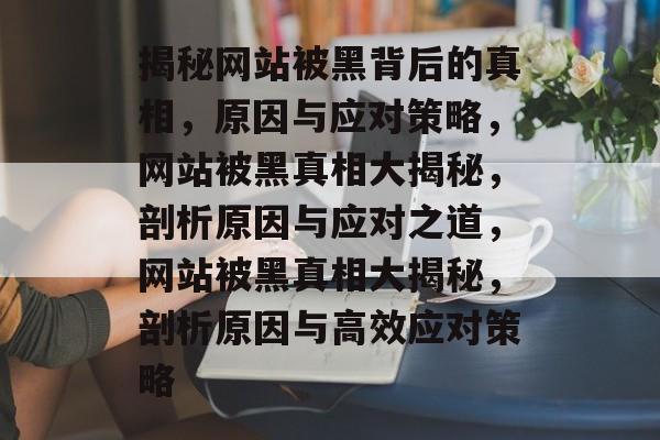 揭秘网站被黑背后的真相，原因与应对策略，网站被黑真相大揭秘，剖析原因与应对之道，网站被黑真相大揭秘，剖析原因与高效应对策略