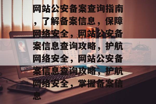 网站公安备案查询指南，了解备案信息，保障网络安全，网站公安备案信息查询攻略，护航网络安全，网站公安备案信息查询攻略，护航网络安全，掌握备案信息