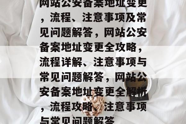 网站公安备案地址变更，流程、注意事项及常见问题解答，网站公安备案地址变更全攻略，流程详解、注意事项与常见问题解答，网站公安备案地址变更全解析，流程攻略、注意事项与常见问题解答