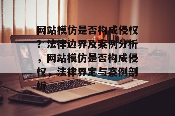 网站模仿是否构成侵权？法律边界及案例分析，网站模仿是否构成侵权，法律界定与案例剖析