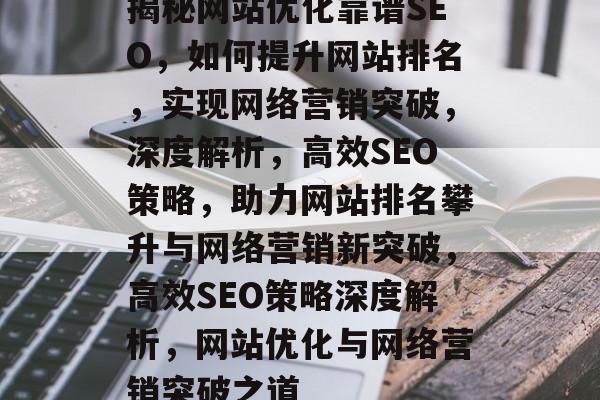 揭秘网站优化靠谱SEO，如何提升网站排名，实现网络营销突破，深度解析，高效SEO策略，助力网站排名攀升与网络营销新突破，高效SEO策略深度解析，网站优化与网络营销突破之道