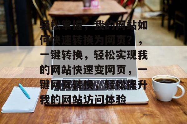 轻松掌握，我的网站如何快速转换为网页？，一键转换，轻松实现我的网站快速变网页，一键网页转换，轻松提升我的网站访问体验