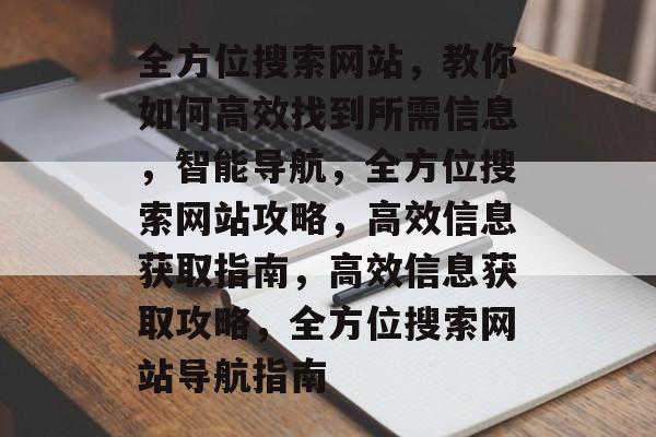 全方位搜索网站，教你如何高效找到所需信息，智能导航，全方位搜索网站攻略，高效信息获取指南，高效信息获取攻略，全方位搜索网站导航指南