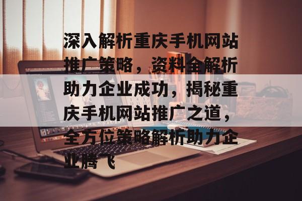 深入解析重庆手机网站推广策略，资料全解析助力企业成功，揭秘重庆手机网站推广之道，全方位策略解析助力企业腾飞