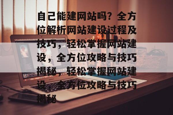 自己能建网站吗？全方位解析网站建设过程及技巧，轻松掌握网站建设，全方位攻略与技巧揭秘，轻松掌握网站建设，全方位攻略与技巧揭秘