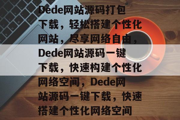 Dede网站源码打包下载，轻松搭建个性化网站，尽享网络自由，Dede网站源码一键下载，快速构建个性化网络空间，Dede网站源码一键下载，快速搭建个性化网络空间