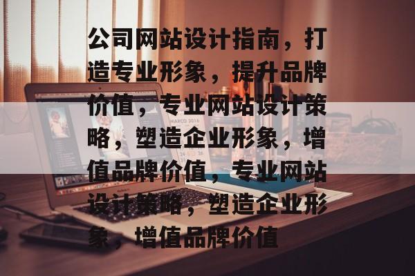公司网站设计指南，打造专业形象，提升品牌价值，专业网站设计策略，塑造企业形象，增值品牌价值，专业网站设计策略，塑造企业形象，增值品牌价值