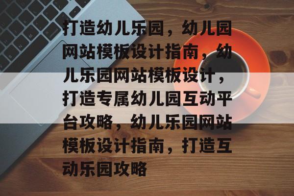 打造幼儿乐园，幼儿园网站模板设计指南，幼儿乐园网站模板设计，打造专属幼儿园互动平台攻略，幼儿乐园网站模板设计指南，打造互动乐园攻略