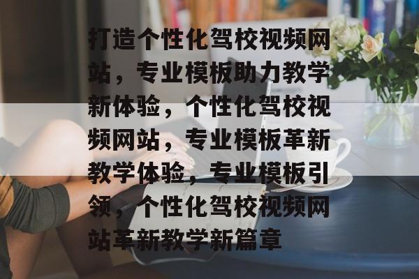 打造个性化驾校视频网站，专业模板助力教学新体验，个性化驾校视频网站，专业模板革新教学体验，专业模板引领，个性化驾校视频网站革新教学新篇章