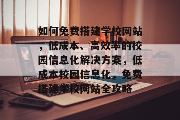 如何免费搭建学校网站，低成本、高效率的校园信息化解决方案，低成本校园信息化，免费搭建学校网站全攻略