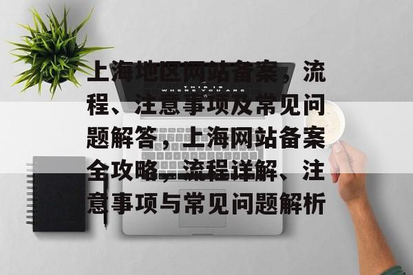 上海地区网站备案，流程、注意事项及常见问题解答，上海网站备案全攻略，流程详解、注意事项与常见问题解析