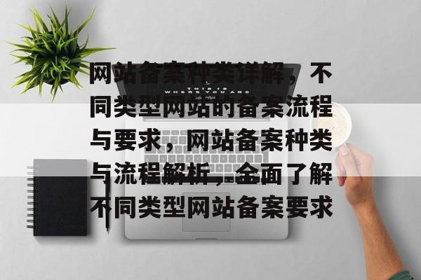 网站备案种类详解，不同类型网站的备案流程与要求，网站备案种类与流程解析，全面了解不同类型网站备案要求