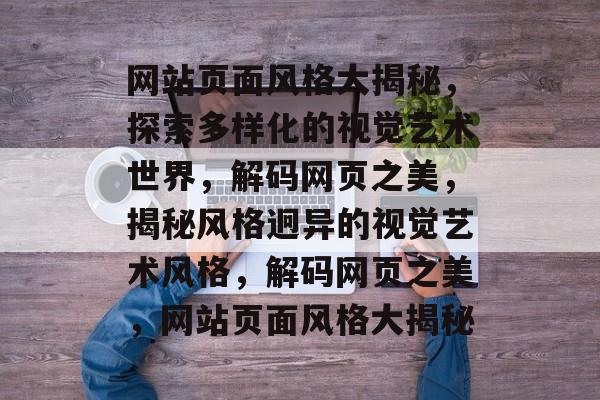 网站页面风格大揭秘，探索多样化的视觉艺术世界，解码网页之美，揭秘风格迥异的视觉艺术风格，解码网页之美，网站页面风格大揭秘