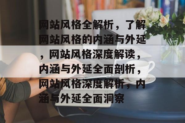 网站风格全解析，了解网站风格的内涵与外延，网站风格深度解读，内涵与外延全面剖析，网站风格深度解析，内涵与外延全面洞察