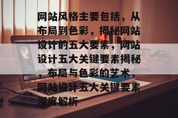 网站风格主要包括，从布局到色彩，揭秘网站设计的五大要素，网站设计五大关键要素揭秘，布局与色彩的艺术，网站设计五大关键要素深度解析