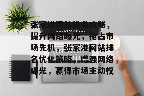 张家港网站排名攻略，提升网络曝光，抢占市场先机，张家港网站排名优化策略，增强网络曝光，赢得市场主动权