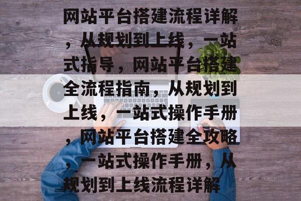 网站平台搭建流程详解，从规划到上线，一站式指导，网站平台搭建全流程指南，从规划到上线，一站式操作手册，网站平台搭建全攻略，一站式操作手册，从规划到上线流程详解