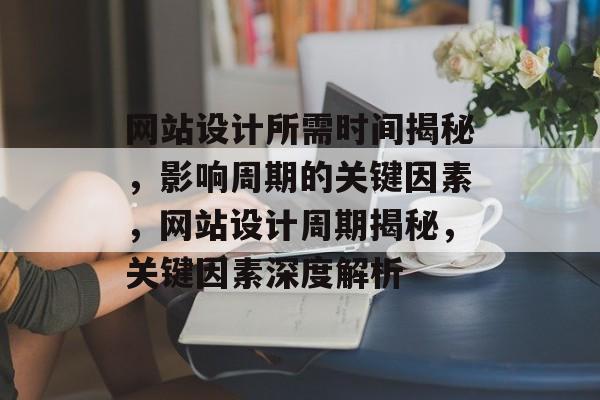 网站设计所需时间揭秘，影响周期的关键因素，网站设计周期揭秘，关键因素深度解析