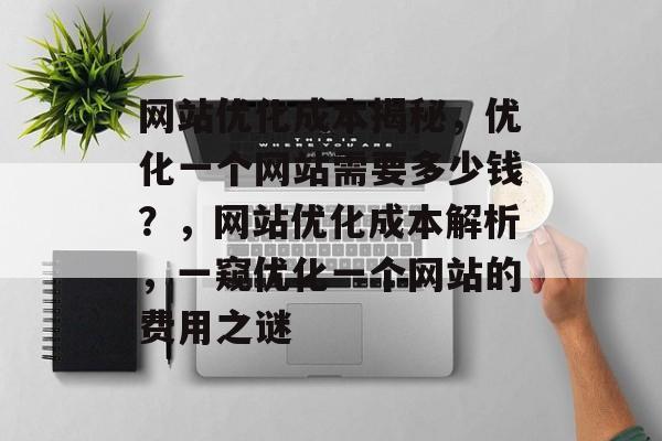 网站优化成本揭秘，优化一个网站需要多少钱？，网站优化成本解析，一窥优化一个网站的费用之谜