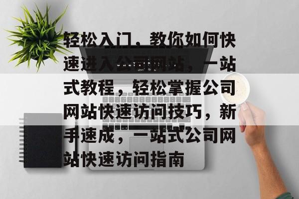 轻松入门，教你如何快速进入公司网站，一站式教程，轻松掌握公司网站快速访问技巧，新手速成，一站式公司网站快速访问指南