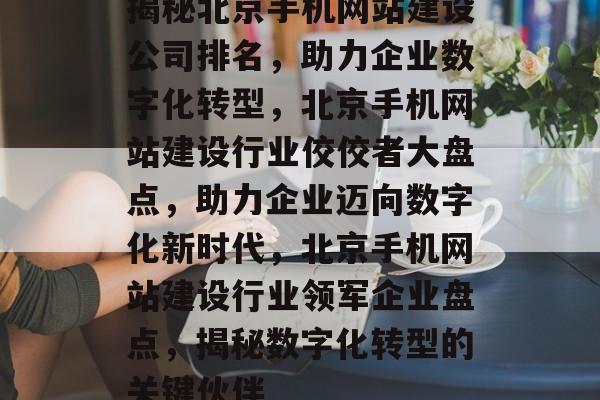 揭秘北京手机网站建设公司排名，助力企业数字化转型，北京手机网站建设行业佼佼者大盘点，助力企业迈向数字化新时代，北京手机网站建设行业领军企业盘点，揭秘数字化转型的关键伙伴