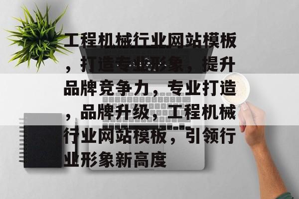 工程机械行业网站模板，打造专业形象，提升品牌竞争力，专业打造，品牌升级，工程机械行业网站模板，引领行业形象新高度