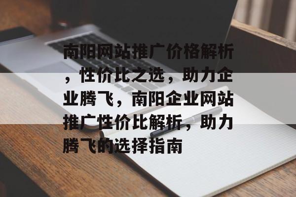 南阳网站推广价格解析，性价比之选，助力企业腾飞，南阳企业网站推广性价比解析，助力腾飞的选择指南